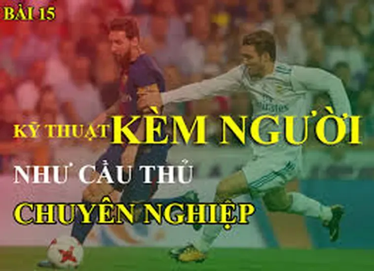 Kỹ Thuật Kèm Người Tư Duy Phòng Ngự Bậc Thầy Hóa Giải Mọi Đường Tấn Công